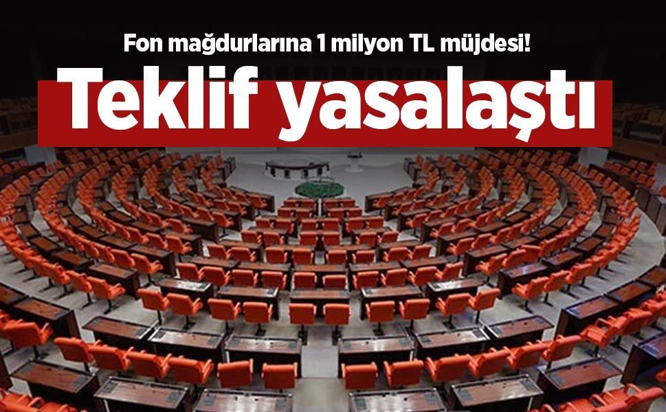 Fon mağdurlarına 1 milyon TL müjdesi! Teklif yasalaştı
