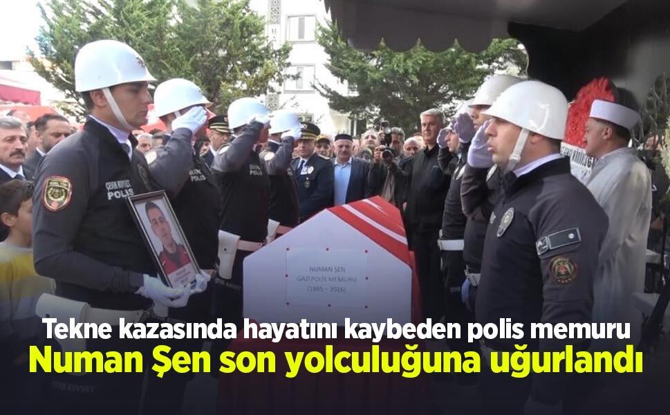 Tekne kazasında hayatını kaybeden polis memuru Numan Şen son yolculuğuna uğurlandı