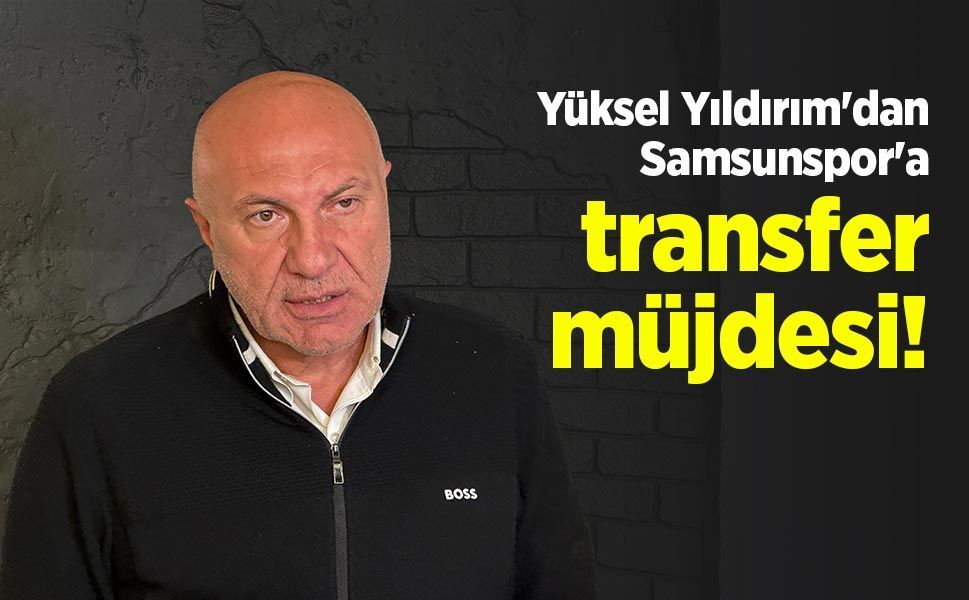 Yüksel Yıldırım'dan Samsunspor'a transfer müjdesi!