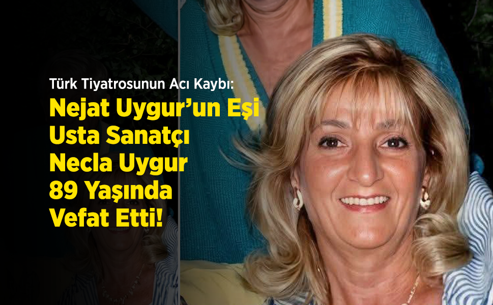 Türk Tiyatrosunun Acı Kaybı: Nejat Uygur’un Eşi, Usta Sanatçı Necla Uygur 89 Yaşında Vefat Etti!