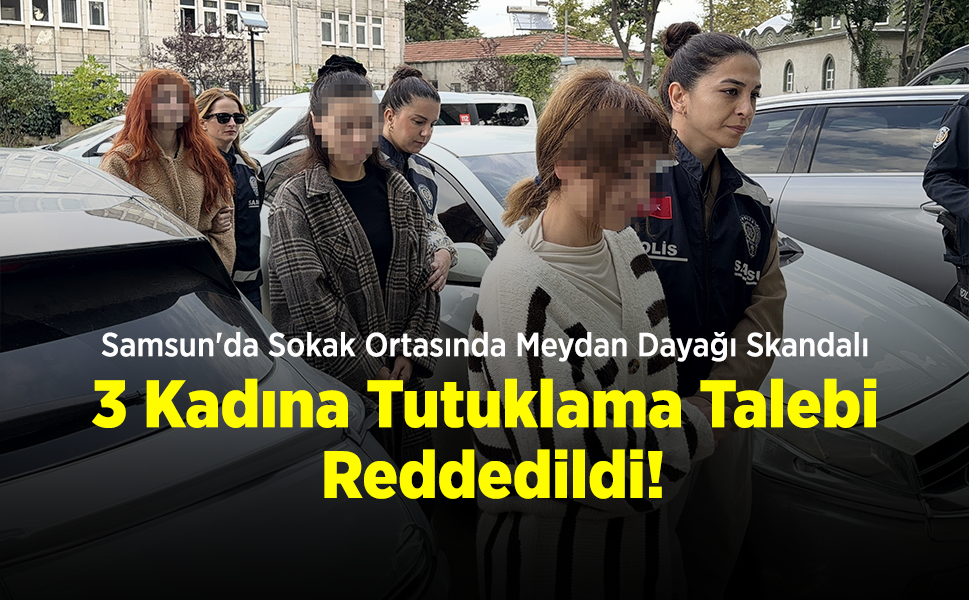 Samsun'da Sokak Ortasında Meydan Dayağı Skandalı: 3 Kadına Tutuklama Talebine Reddedildi!