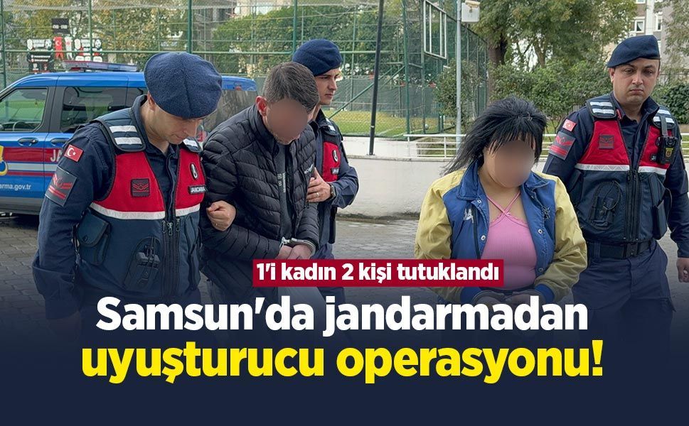 Samsun'da jandarmadan uyuşturucu operasyonu! 1'i kadın 2 kişi tutuklandı