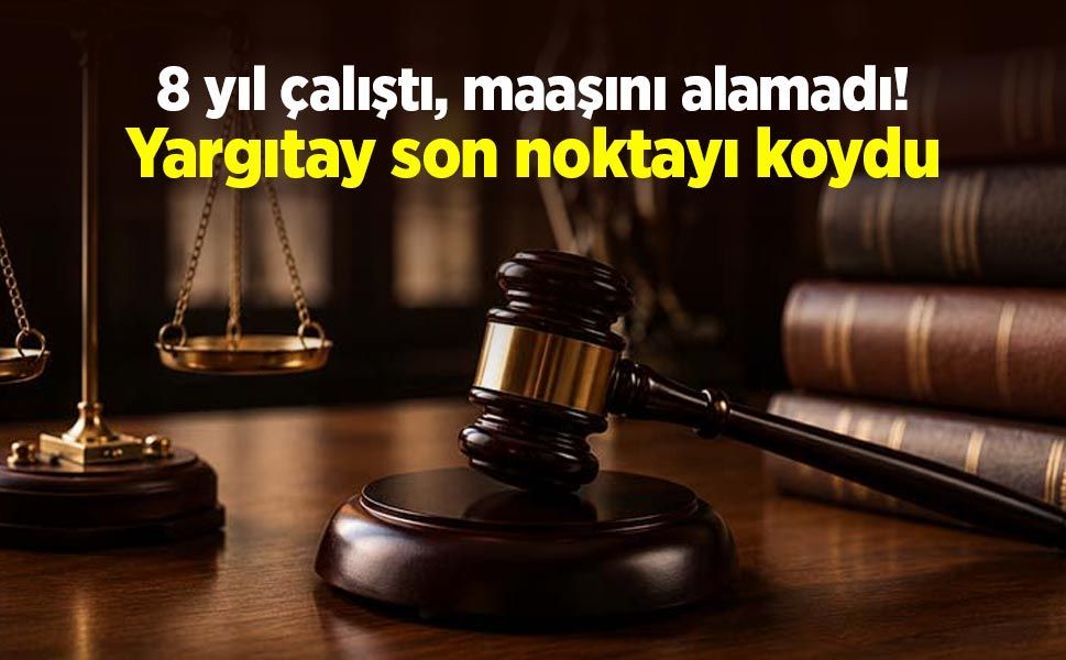 8 yıl çalıştı, maaşını alamadı! Yargıtay son noktayı koydu