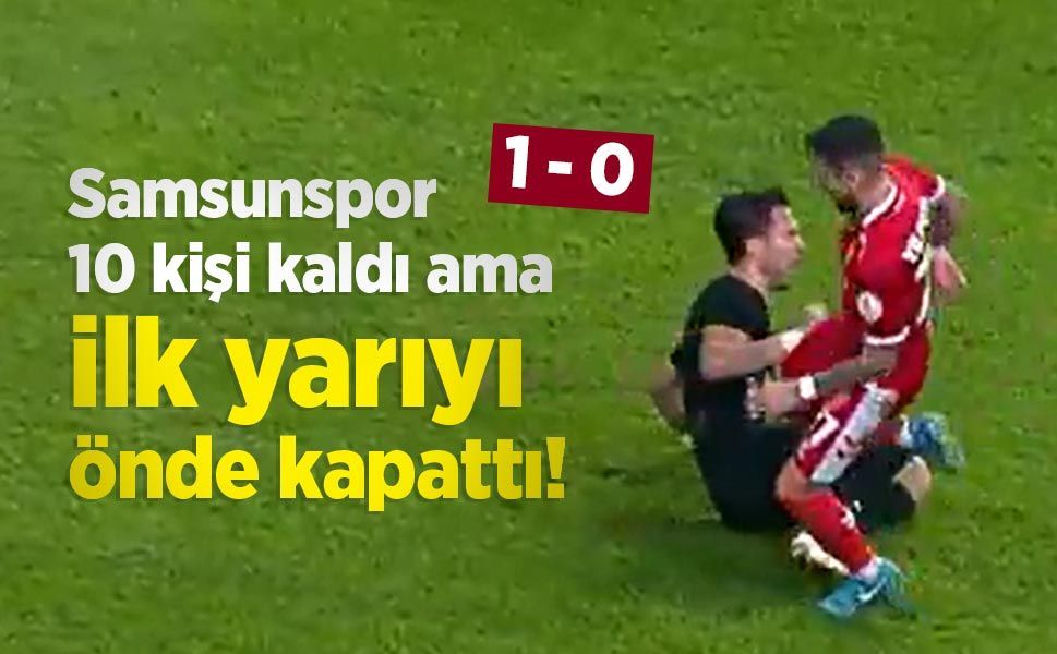 Samsunspor 10 kişi kaldı ama ilk yarıyı önde kapattı!
