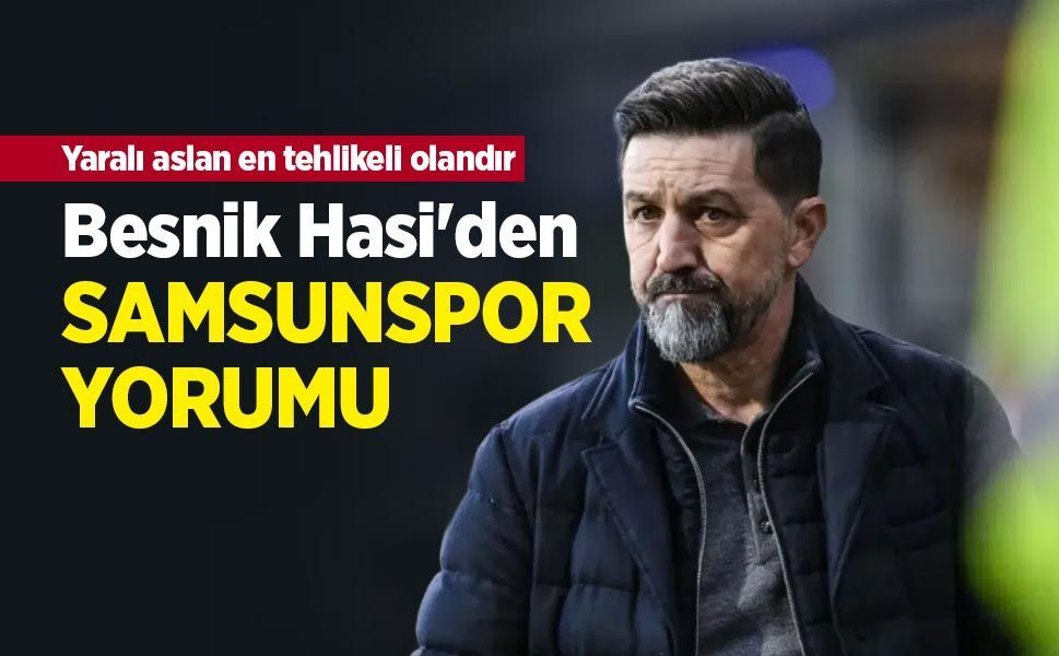 Yaralı aslan en tehlikeli olandır ...  Besnik Hasi'den   SAMSUNSPOR   YORUMU