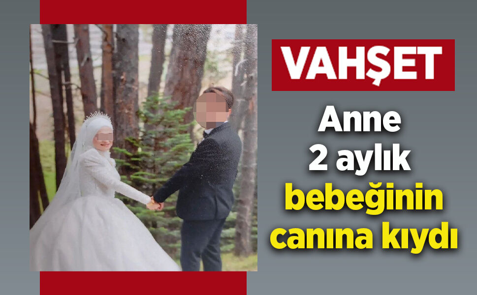 Anne 2 aylık bebeğinin canına kıydı