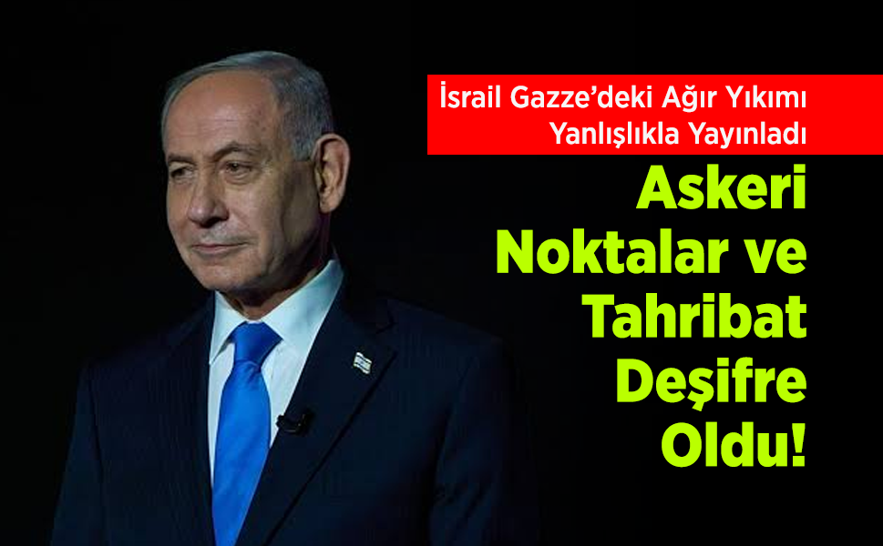 İsrail Gazze’deki Ağır Yıkımı Yanlışlıkla Yayınladı: Askeri Noktalar ve Tahribat Deşifre Oldu!