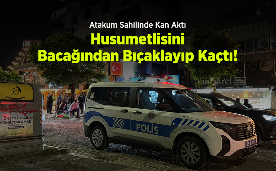 Atakum Sahilinde Kan Aktı: Husumetlisini Bacağından Bıçaklayıp Kaçtı!