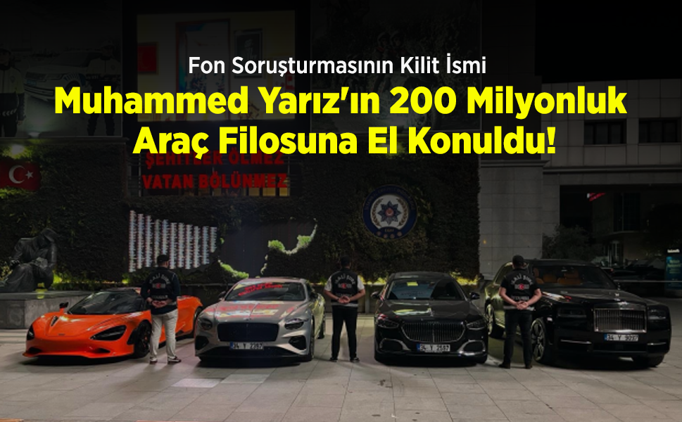 Fon Soruşturmasının Kilit İsmi Muhammed Yarız'ın 200 Milyonluk Araç Filosuna El Konuldu!