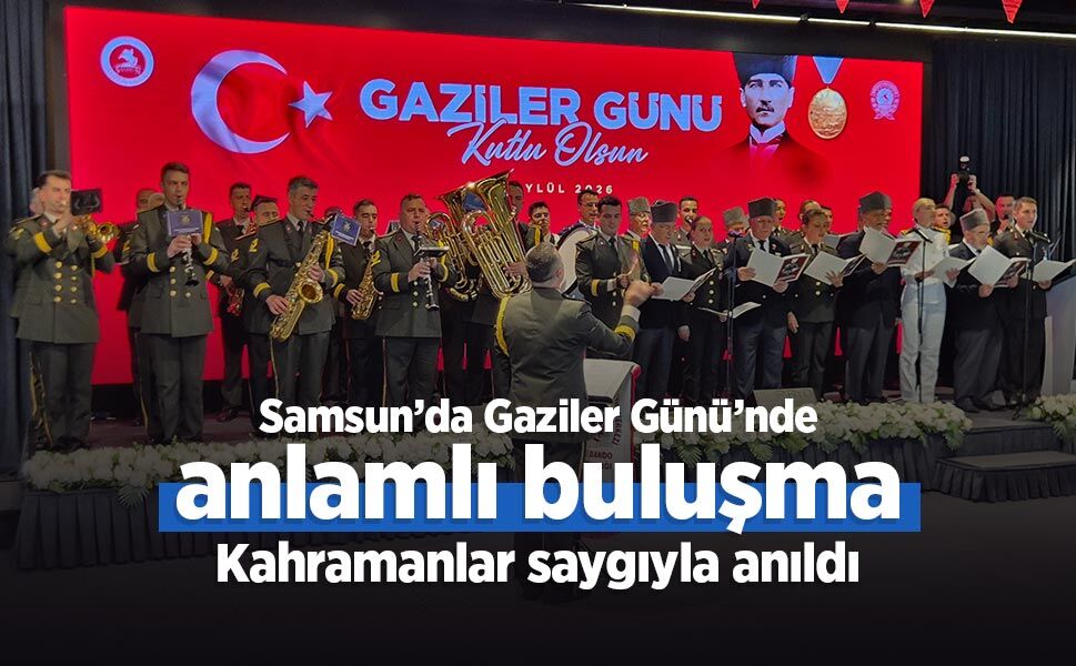 Samsun’da Gaziler Günü’nde anlamlı buluşma: Kahramanlar saygıyla anıldı