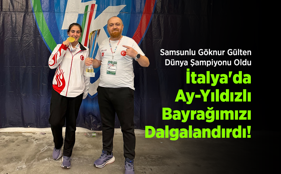 Samsunlu Göknur Gülten Dünya Şampiyonu Oldu: İtalya'da Ay-Yıldızlı Bayrağımızı Dalgalandırdı!