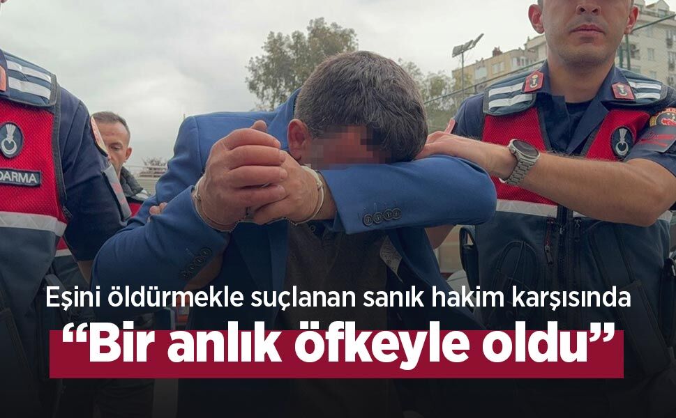 Eşini öldürmekle suçlanan sanık hakim karşısında: “Bir anlık öfkeyle oldu”
