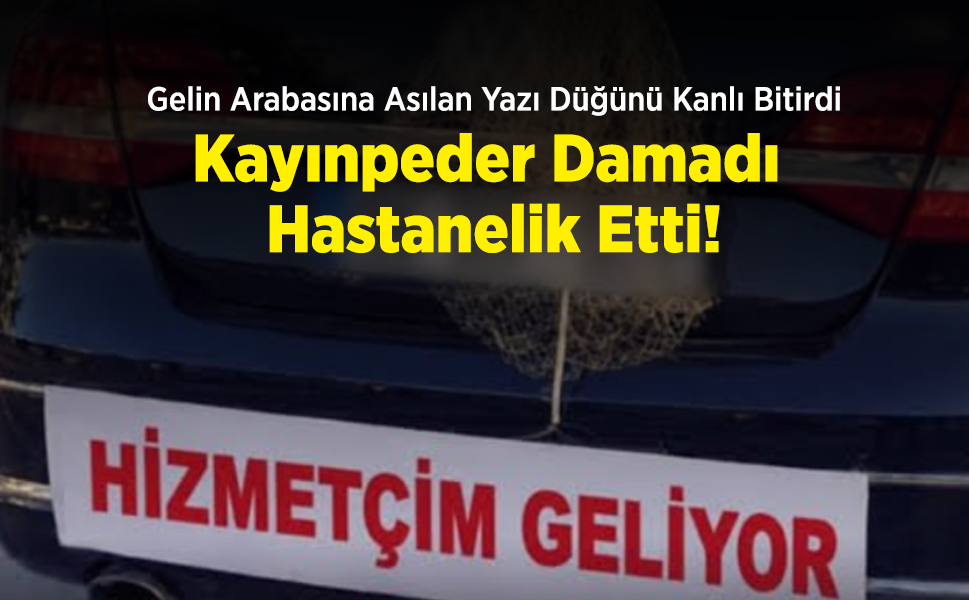 Gelin Arabasına Asılan Yazı Düğünü Kanlı Bitirdi: Kayınpeder Damadı Hastanelik Etti!