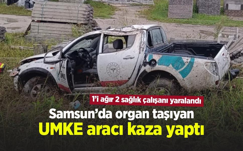 Samsun’da organ taşıyan UMKE aracı kaza yaptı: 1’i ağır 2 sağlık çalışanı yaralandı