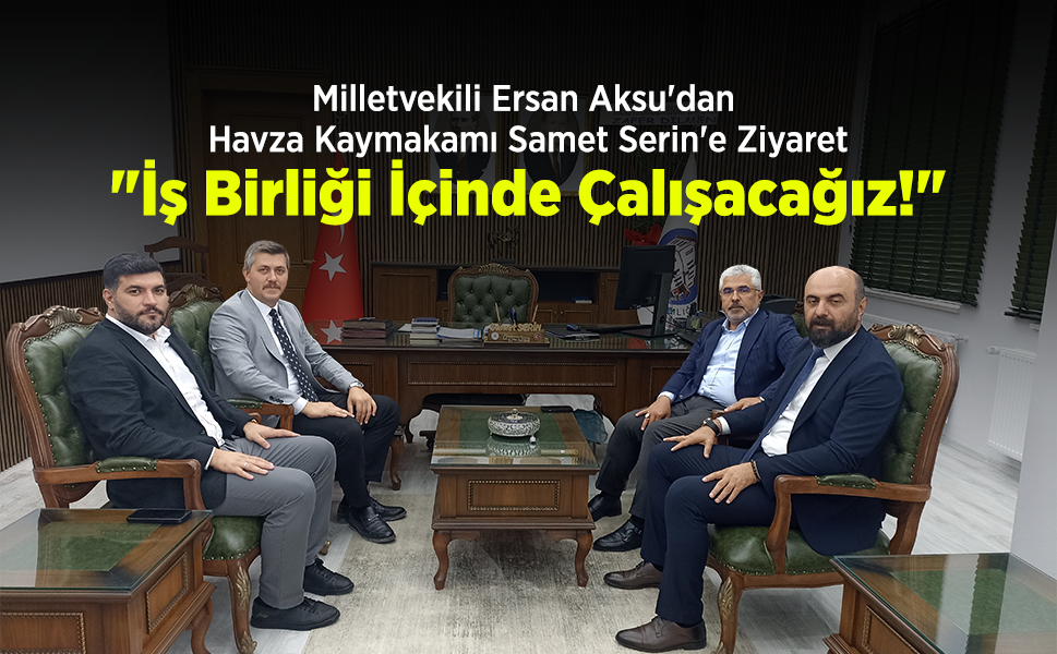 Milletvekili Ersan Aksu'dan Havza Kaymakamı Samet Serin'e Ziyaret: "İş Birliği İçinde Çalışacağız!"