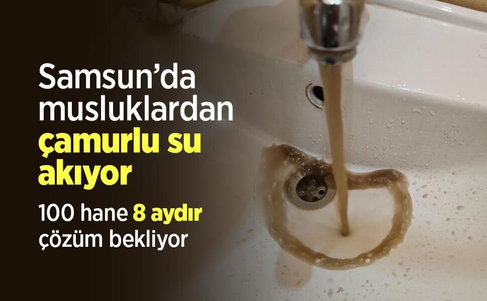 Samsun’da musluklardan çamurlu su akıyor: 100 hane 8 aydır çözüm bekliyor