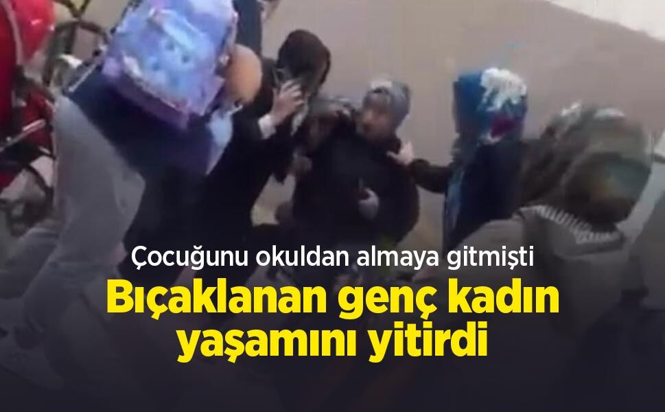 Çocuğunu okuldan almaya gitmişti: Bıçaklanan genç kadın yaşamını yitirdi