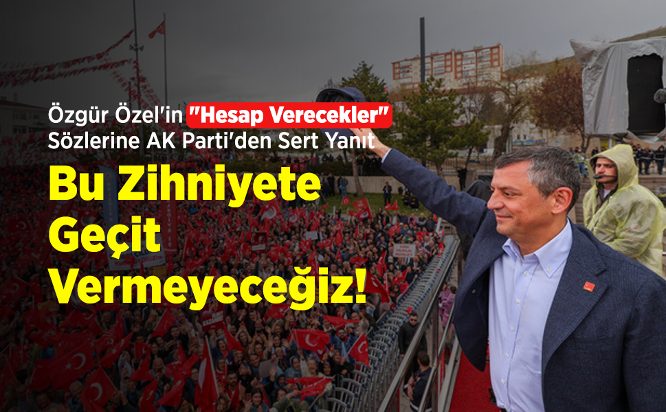 Özgür Özel'in "Hesap Verecekler" Sözlerine AK Parti'den Sert Yanıt: "Bu Zihniyete Geçit Vermeyeceğiz!"