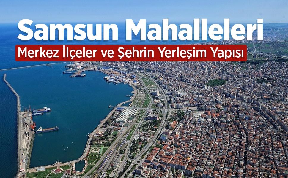 Samsun Mahalleleri: Atakum, İlkadım, Canik ve Tekkeköy