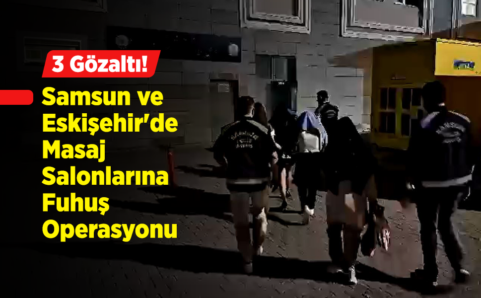Samsun ve Eskişehir'de Masaj Salonlarına Fuhuş Operasyonu: 3 Gözaltı!
