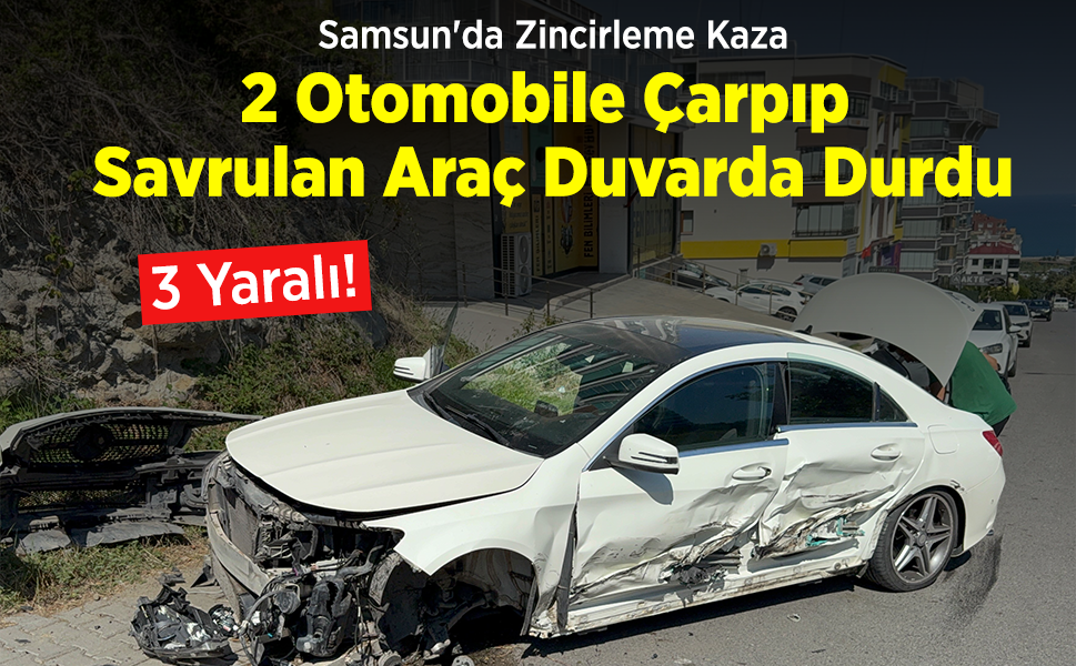 Samsun'da Zincirleme Kaza: 2 Otomobile Çarpıp Savrulan Araç Duvara Tosladı, 3 Yaralı!