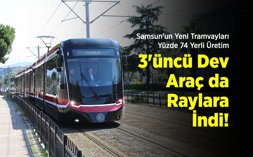 Samsun’un Yeni Tramvayları Yüzde 74 Yerli Üretim: 3'üncü Dev Araç da Raylara İndi!