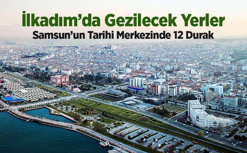 İlkadım’da Gezilecek Yerler: En Güzel 12 Yer