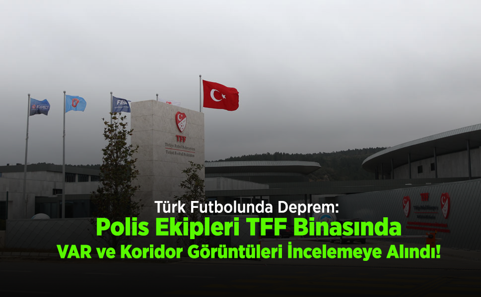 Türk Futbolunda Deprem: Polis Ekipleri TFF Binasında, VAR ve Koridor Görüntüleri İncelemeye Alındı!
