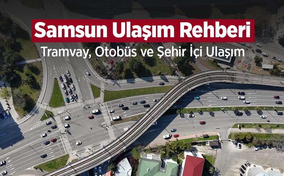 Samsun Ulaşım Rehberi: Tramvay, Otobüs ve Ulaşım
