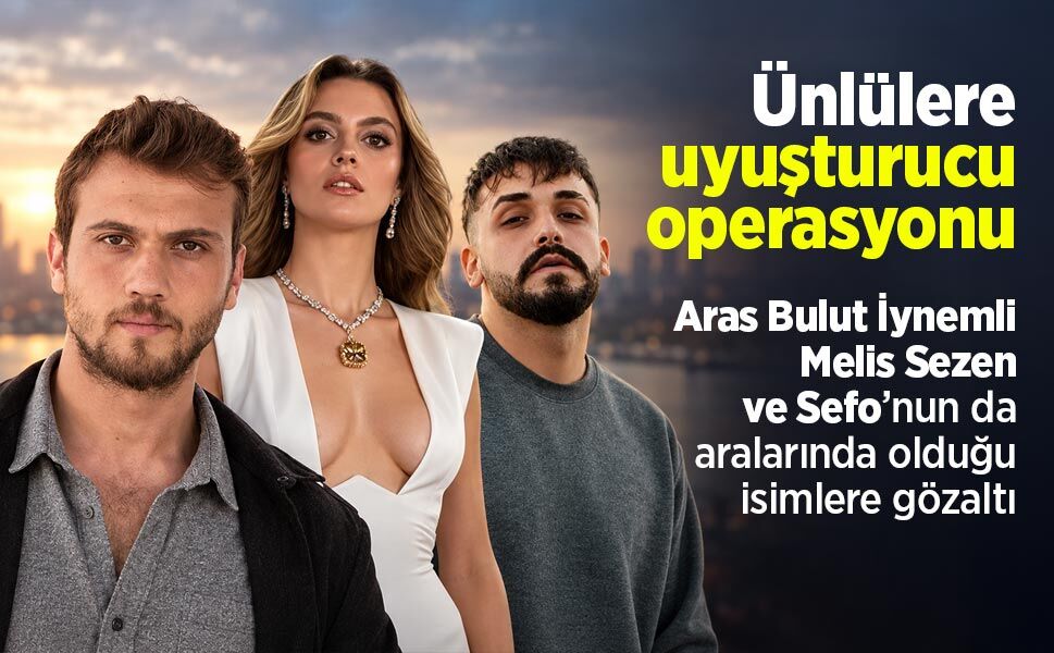 Ünlülere uyuşturucu operasyonu: Aras Bulut İynemli, Melis Sezen ve Sefo’nun da aralarında olduğu isimlere gözaltı