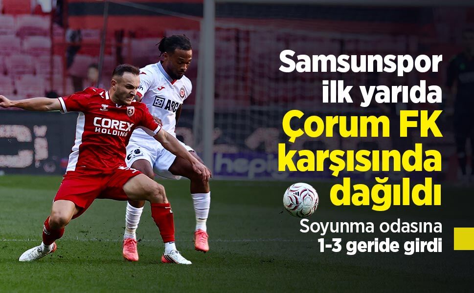 Samsunspor ilk yarıda Çorum FK karşısında dağıldı: Soyunma odasına 1-3 geride girdi
