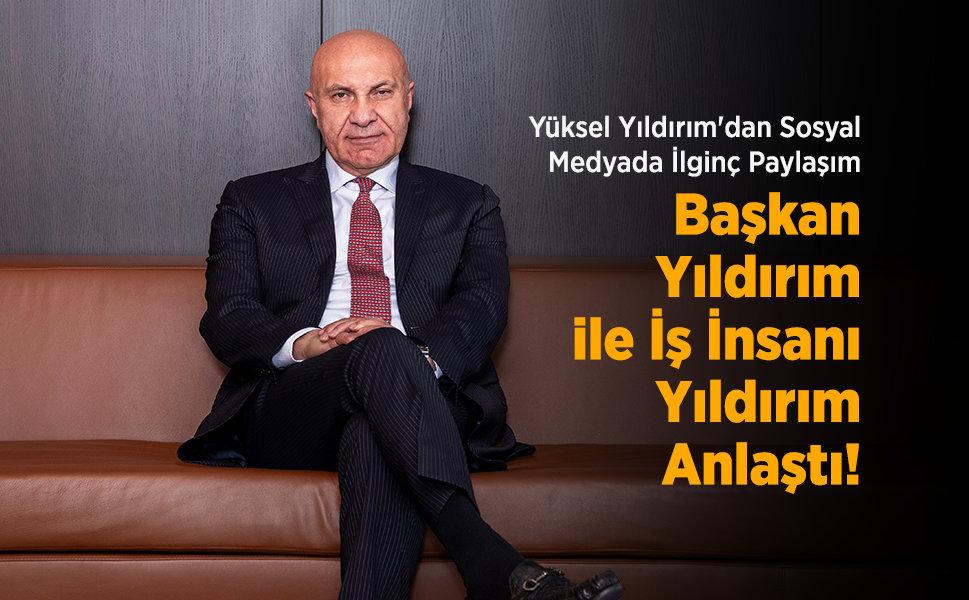 Yüksel Yıldırım'dan Sosyal Medyada İlginç Paylaşım: "Başkan Yıldırım ile İş İnsanı Yıldırım Anlaştı!"