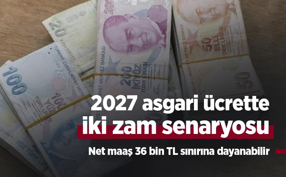 2027 asgari ücrette iki zam senaryosu: Net maaş 36 bin TL sınırına dayanabilir
