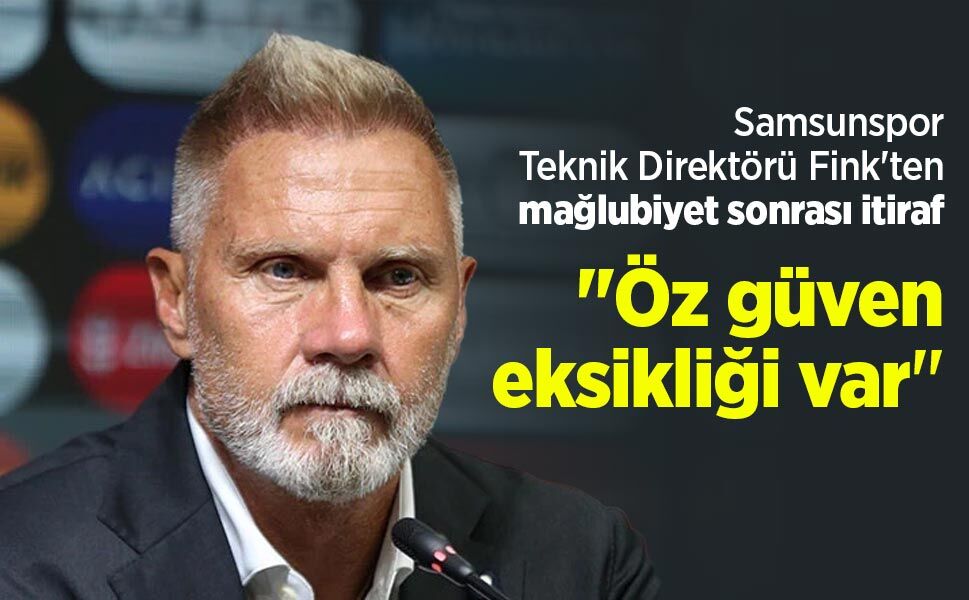 Samsunspor Teknik Direktörü Fink'ten mağlubiyet sonrası itiraf: "Öz güven eksikliği var"