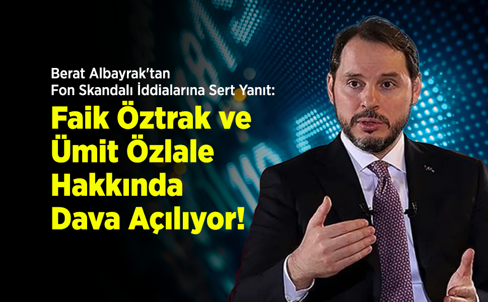 Berat Albayrak'tan Fon Skandalı İddialarına Sert Yanıt: Faik Öztrak ve Ümit Özlale Hakkında Dava Açılıyor!