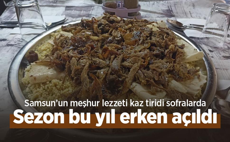 Samsun’un meşhur lezzeti kaz tiridi sofralarda: Sezon bu yıl erken açıldı